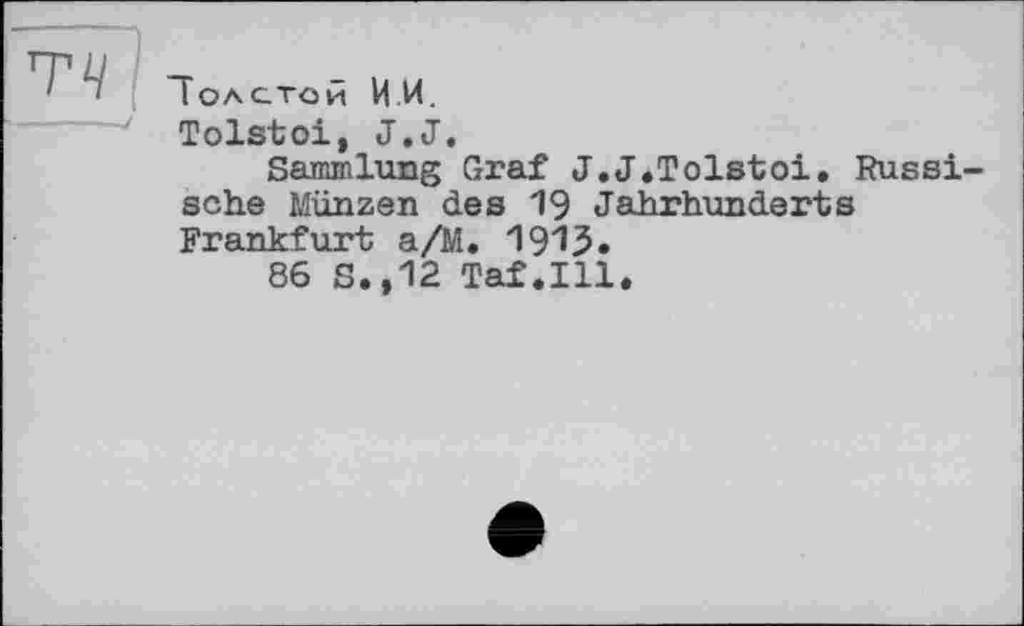 ﻿Tolstoi, J.J.
Sammlung Graf J.J.Tolstoi. Russi sehe Münzen des 19 Jahrhunderts Frankfurt a/M. 1915.
86 S.,12 Taf.111.